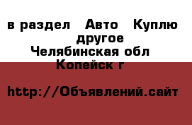  в раздел : Авто » Куплю »  » другое . Челябинская обл.,Копейск г.